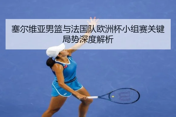 塞尔维亚男篮与法国队欧洲杯小组赛关键局势深度解析